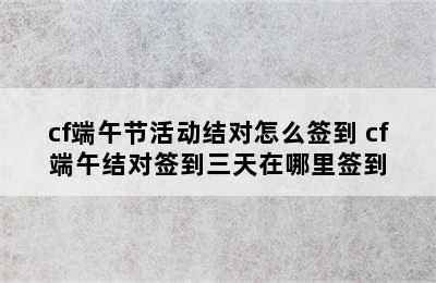 cf端午节活动结对怎么签到 cf端午结对签到三天在哪里签到